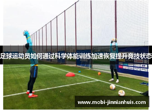 足球运动员如何通过科学体能训练加速恢复提升竞技状态