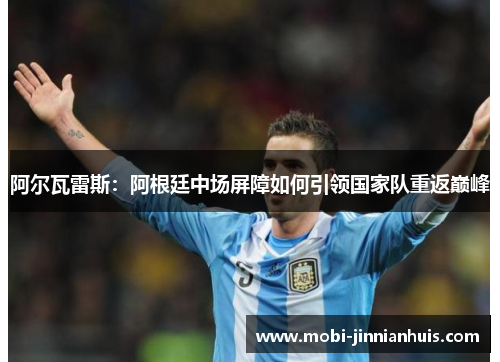 阿尔瓦雷斯：阿根廷中场屏障如何引领国家队重返巅峰