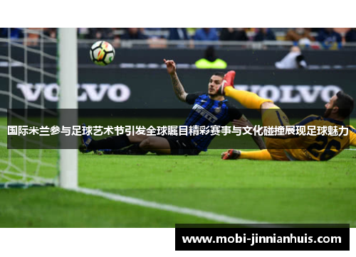国际米兰参与足球艺术节引发全球瞩目精彩赛事与文化碰撞展现足球魅力