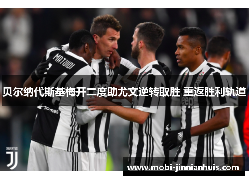 贝尔纳代斯基梅开二度助尤文逆转取胜 重返胜利轨道