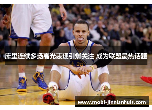 库里连续多场高光表现引爆关注 成为联盟最热话题