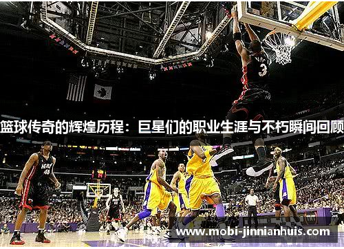 篮球传奇的辉煌历程:巨星们的职业生涯与不朽瞬间回顾