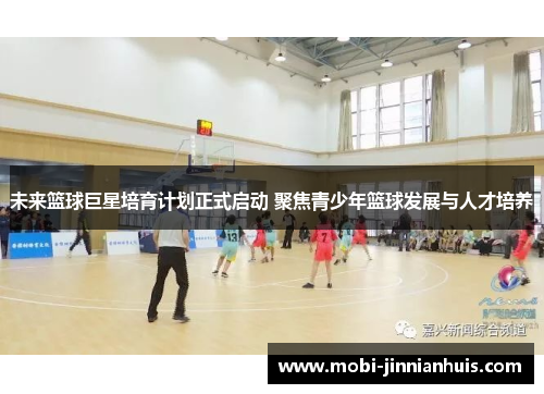 未来篮球巨星培育计划正式启动 聚焦青少年篮球发展与人才培养