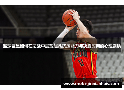 篮球巨星如何在恶战中展现超凡抗压能力与决胜时刻的心理素质