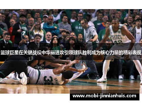 篮球巨星在关键战役中华丽进攻引领球队胜利成为核心力量的精彩表现