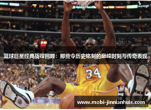 篮球巨星经典战役回顾:那些令历史铭刻的巅峰时刻与传奇表现