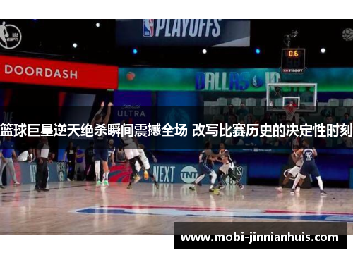 篮球巨星逆天绝杀瞬间震撼全场 改写比赛历史的决定性时刻