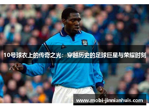 10号球衣上的传奇之光：穿越历史的足球巨星与荣耀时刻