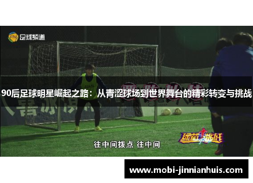 90后足球明星崛起之路：从青涩球场到世界舞台的精彩转变与挑战