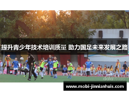 提升青少年技术培训质量 助力国足未来发展之路