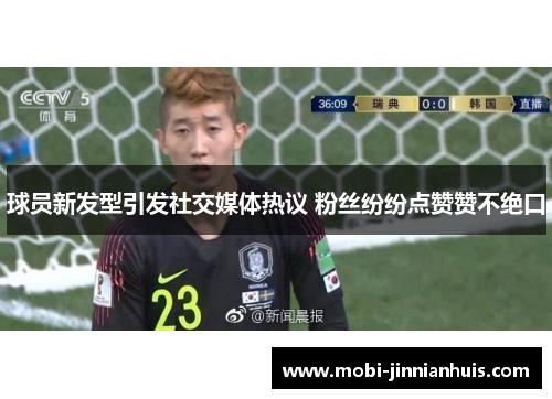 球员新发型引发社交媒体热议 粉丝纷纷点赞赞不绝口