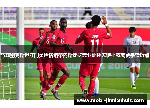 乌兹别克斯坦守门员伊格纳蒂内斯捷罗夫亚洲杯关键扑救成赛事转折点