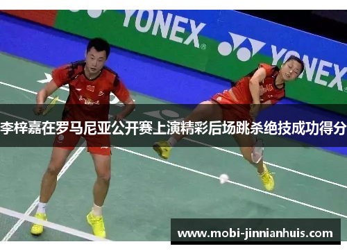 李梓嘉在罗马尼亚公开赛上演精彩后场跳杀绝技成功得分