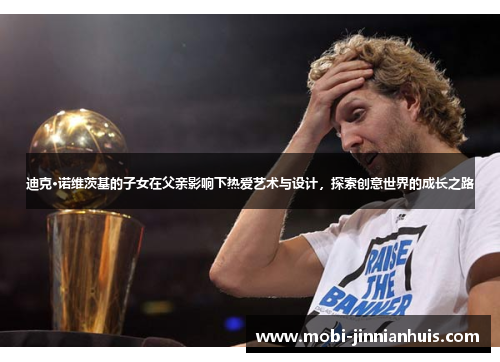 迪克·诺维茨基的子女在父亲影响下热爱艺术与设计，探索创意世界的成长之路