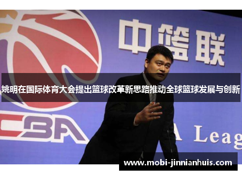 姚明在国际体育大会提出篮球改革新思路推动全球篮球发展与创新