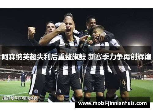 阿森纳英超失利后重整旗鼓 新赛季力争再创辉煌