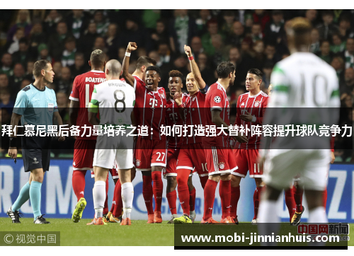 拜仁慕尼黑后备力量培养之道：如何打造强大替补阵容提升球队竞争力