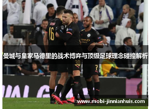 曼城与皇家马德里的战术博弈与顶级足球理念碰撞解析