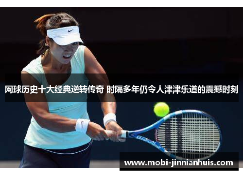 网球历史十大经典逆转传奇 时隔多年仍令人津津乐道的震撼时刻