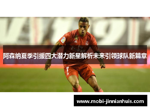 阿森纳夏季引援四大潜力新星解析未来引领球队新篇章