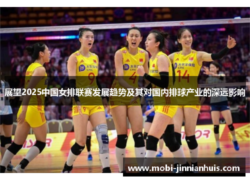 展望2025中国女排联赛发展趋势及其对国内排球产业的深远影响