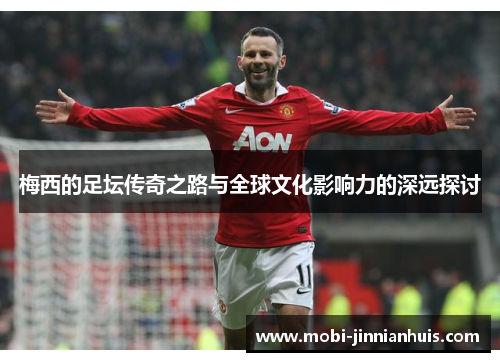 梅西的足坛传奇之路与全球文化影响力的深远探讨