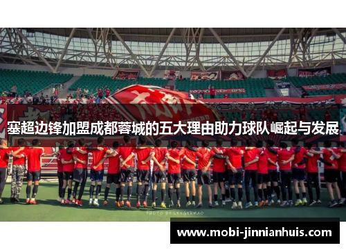 塞超边锋加盟成都蓉城的五大理由助力球队崛起与发展