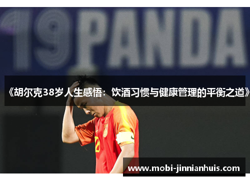 《胡尔克38岁人生感悟：饮酒习惯与健康管理的平衡之道》