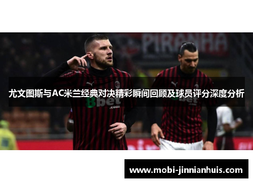 尤文图斯与AC米兰经典对决精彩瞬间回顾及球员评分深度分析