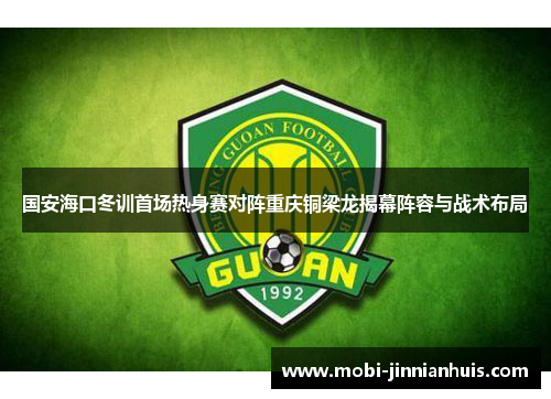 国安海口冬训首场热身赛对阵重庆铜梁龙揭幕阵容与战术布局