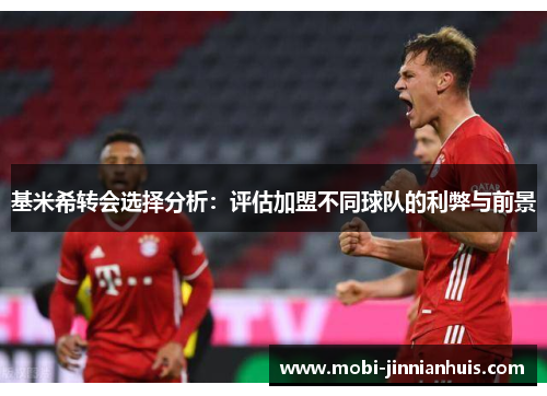 基米希转会选择分析：评估加盟不同球队的利弊与前景