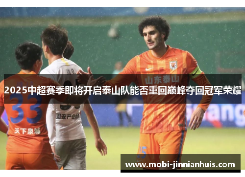 2025中超赛季即将开启泰山队能否重回巅峰夺回冠军荣耀