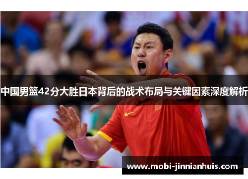 中国男篮42分大胜日本背后的战术布局与关键因素深度解析