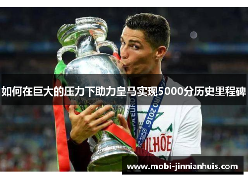 如何在巨大的压力下助力皇马实现5000分历史里程碑