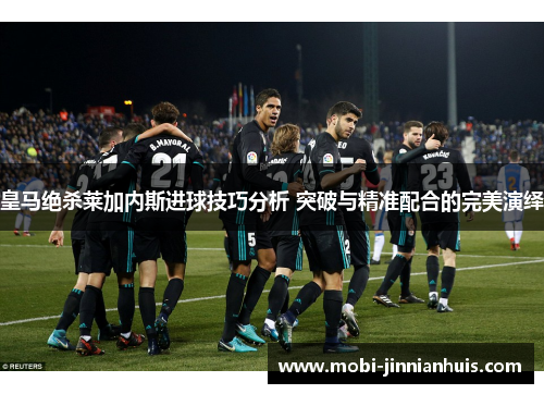 皇马绝杀莱加内斯进球技巧分析 突破与精准配合的完美演绎