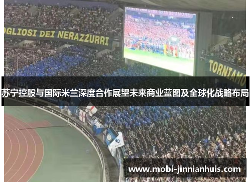 苏宁控股与国际米兰深度合作展望未来商业蓝图及全球化战略布局