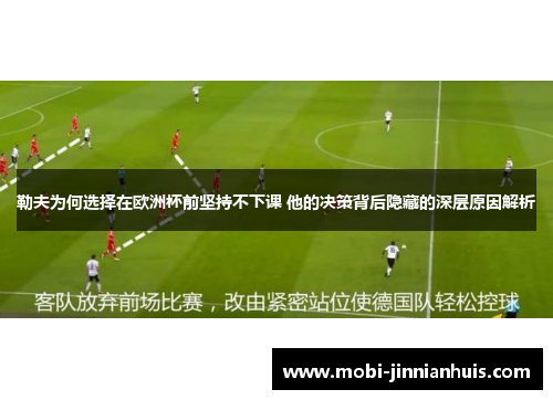 勒夫为何选择在欧洲杯前坚持不下课 他的决策背后隐藏的深层原因解析