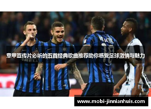 意甲宣传片必听的五首经典歌曲推荐助你感受足球激情与魅力