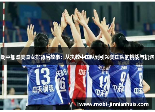 朗平加盟美国女排背后故事：从执教中国队到引领美国队的挑战与机遇