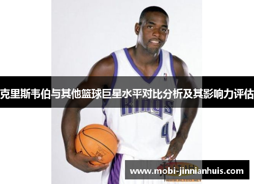 克里斯韦伯与其他篮球巨星水平对比分析及其影响力评估