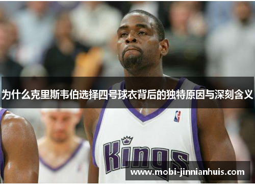为什么克里斯韦伯选择四号球衣背后的独特原因与深刻含义