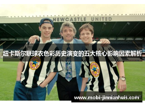 纽卡斯尔联球衣色彩历史演变的五大核心影响因素解析