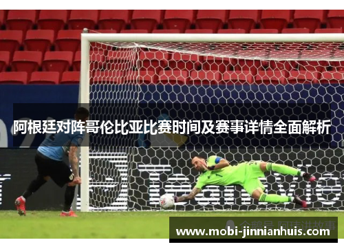 阿根廷对阵哥伦比亚比赛时间及赛事详情全面解析