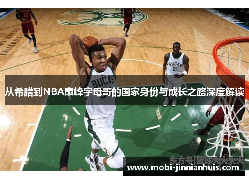 从希腊到NBA巅峰字母哥的国家身份与成长之路深度解读