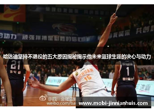 哈达迪坚持不退役的五大原因揭秘揭示他未来篮球生涯的决心与动力